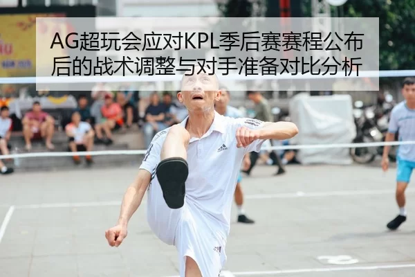 AG超玩会应对KPL季后赛赛程公布后的战术调整与对手准备对比分析