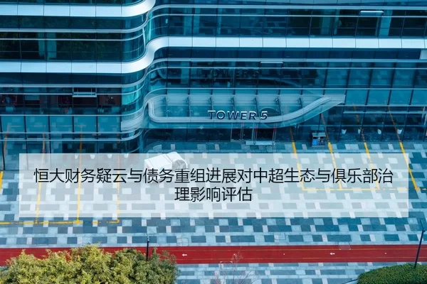 恒大财务疑云与债务重组进展对中超生态与俱乐部治理影响评估